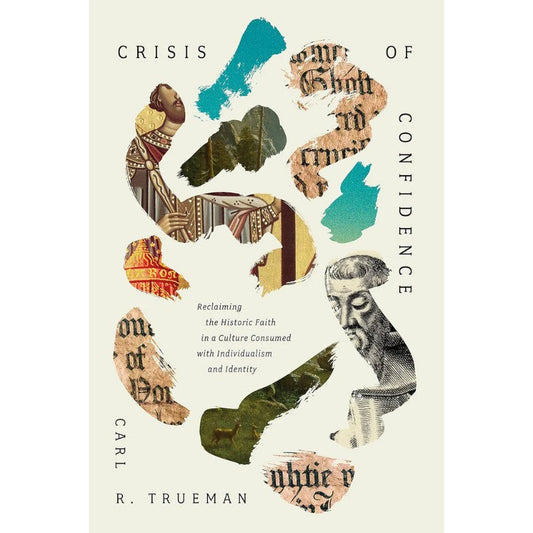 Crisis of Confidence: Reclaiming the Historic Faith in a Culture Consumed with Individualism and Identity, by Trueman, Carl R