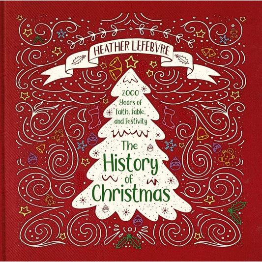 The History of Christmas: 2,000 Years of Faith, Fable, and Festivity, by Heather Lefebvre