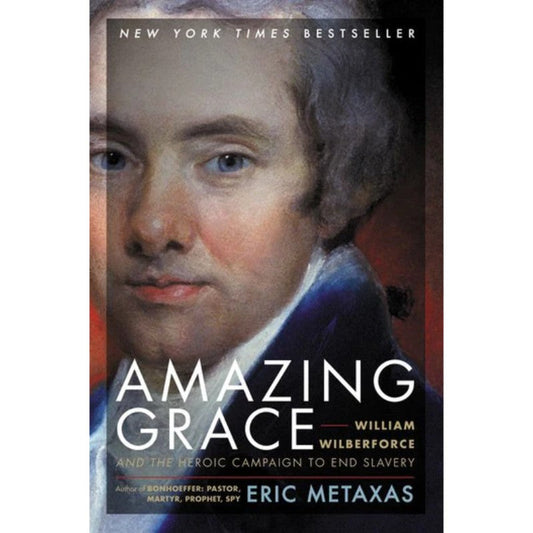 Amazing Grace: William Wilberforce and the Heroic Campaign to End Slavery, by Eric Metaxas