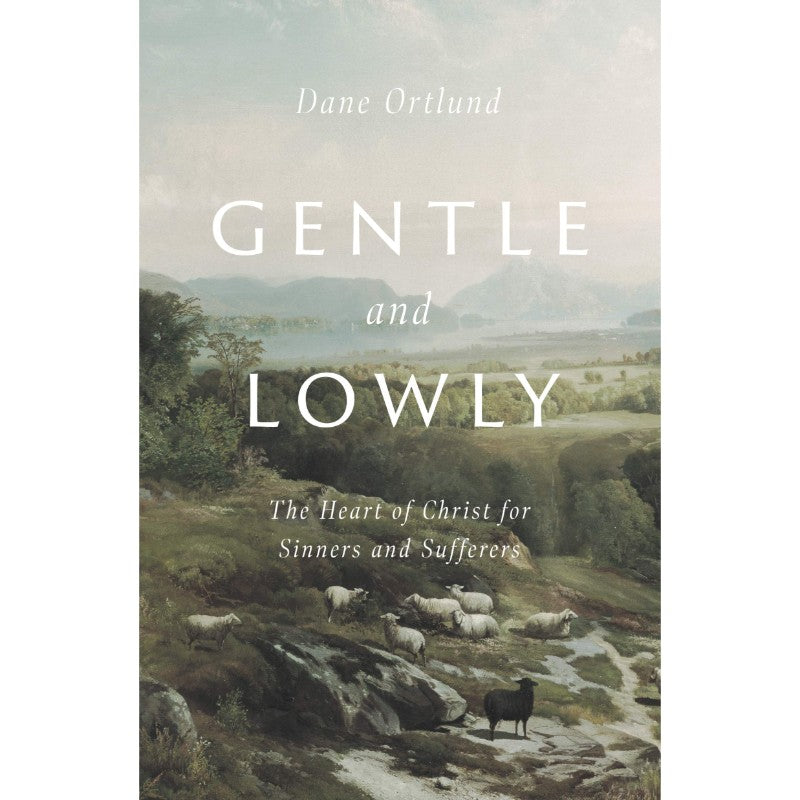 Gentle and Lowly: The Heart of Christ for Sinners and Sufferers, by Dane C. Ortlund