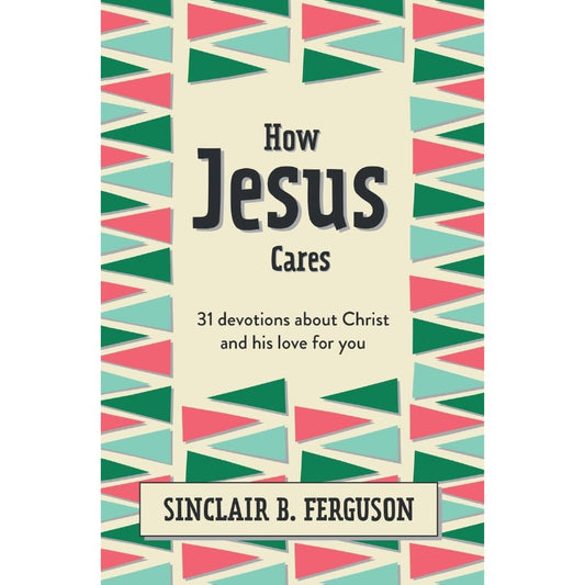 How Jesus Cares: 31 Devotions about Christ and His Love for You, by Sinclair B. Ferguson