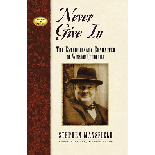 Never Give In: The Extraordinary Character of Winston Churchill, by Stephen Mansfield