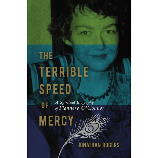 The Terrible Speed of Mercy: A Spiritual Biography of Flannery O'Connor, by Jonathan Rogers